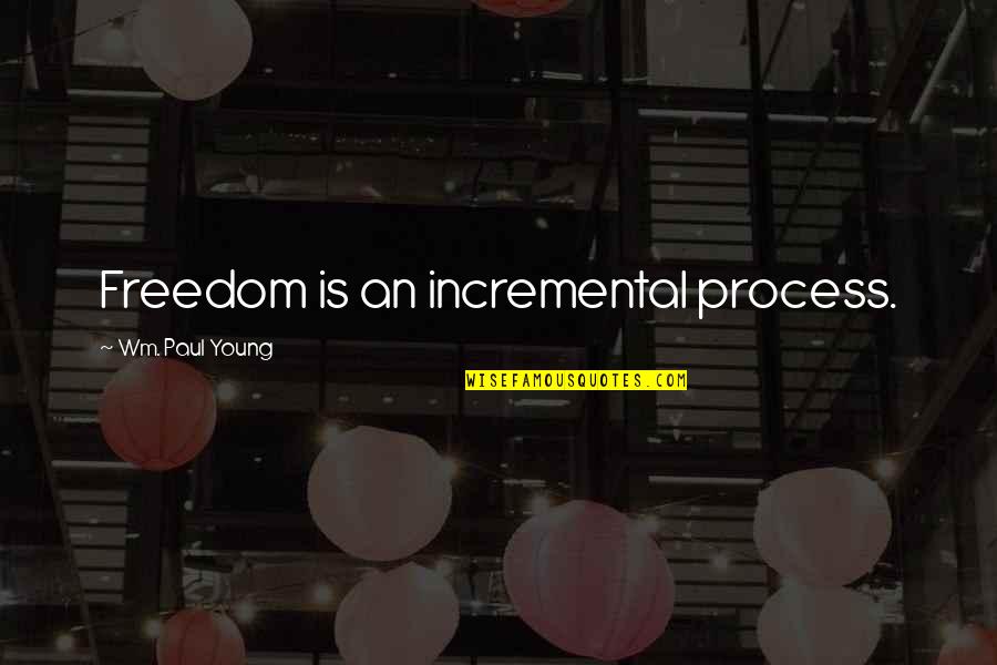 Making Love Happen Quotes By Wm. Paul Young: Freedom is an incremental process.