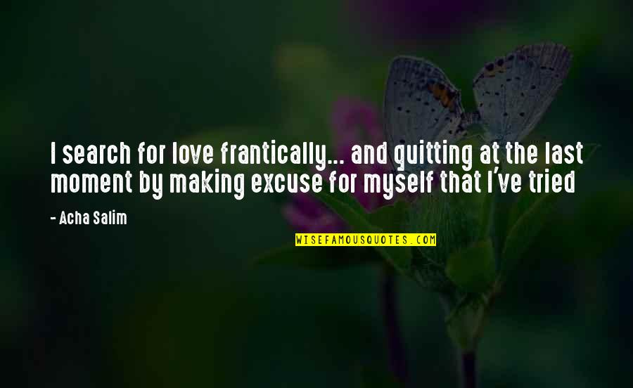 Making Love Last Quotes By Acha Salim: I search for love frantically... and quitting at