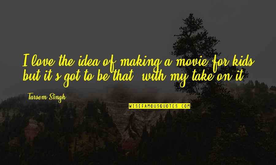 Making Love Movie Quotes By Tarsem Singh: I love the idea of making a movie Making Love Movie Quotes By Tarsem Singh: I love the idea of making a movie