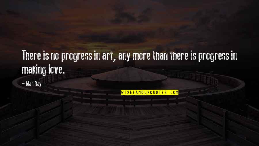 Making Love To A Man Quotes By Man Ray: There is no progress in art, any more