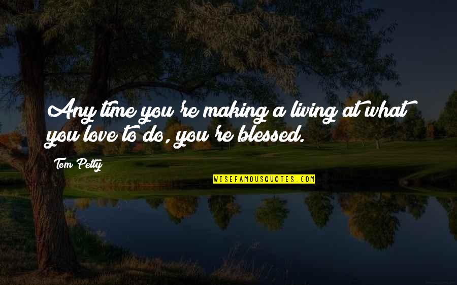 Making Love To You Quotes By Tom Petty: Any time you're making a living at what