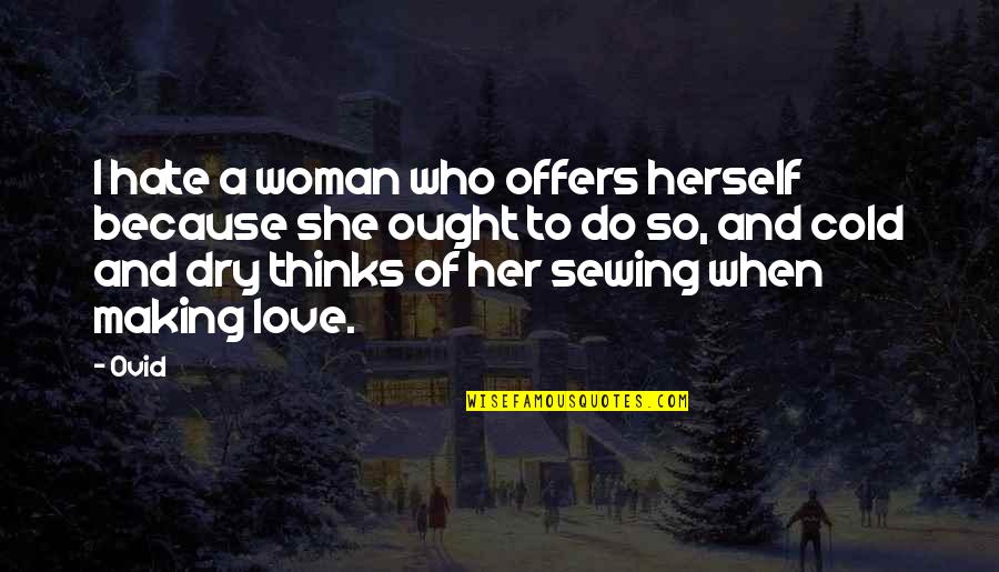 Making Love With Her Quotes By Ovid: I hate a woman who offers herself because