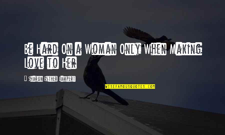 Making Love With Her Quotes By Sharon Esther Lampert: Be Hard On a Woman Only When Making