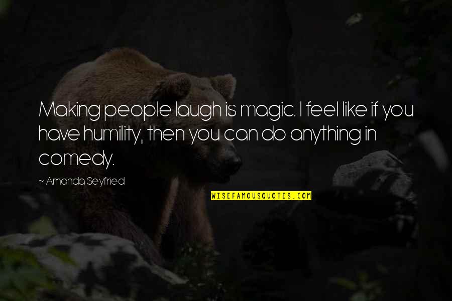 Making Magic Quotes By Amanda Seyfried: Making people laugh is magic. I feel like