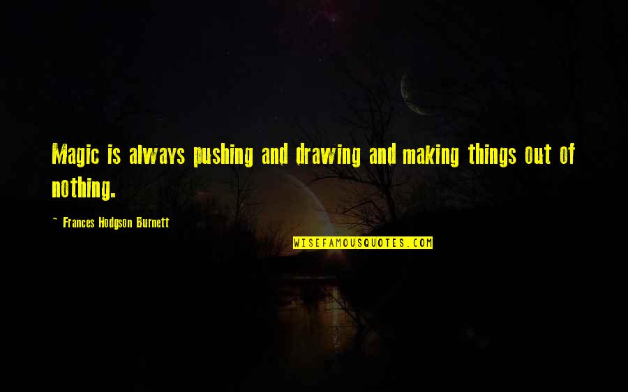 Making Magic Quotes By Frances Hodgson Burnett: Magic is always pushing and drawing and making