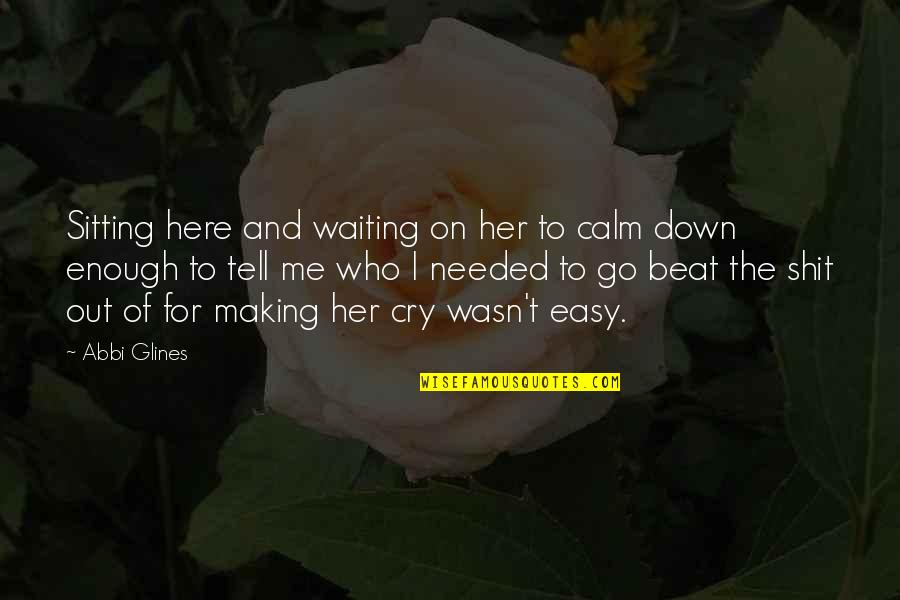 Making Me Cry Quotes By Abbi Glines: Sitting here and waiting on her to calm
