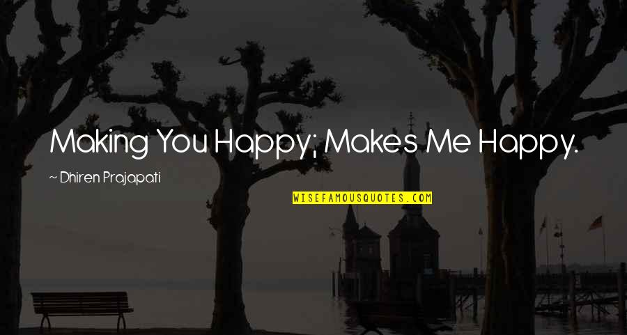 Making Me Love You Quotes By Dhiren Prajapati: Making You Happy; Makes Me Happy.