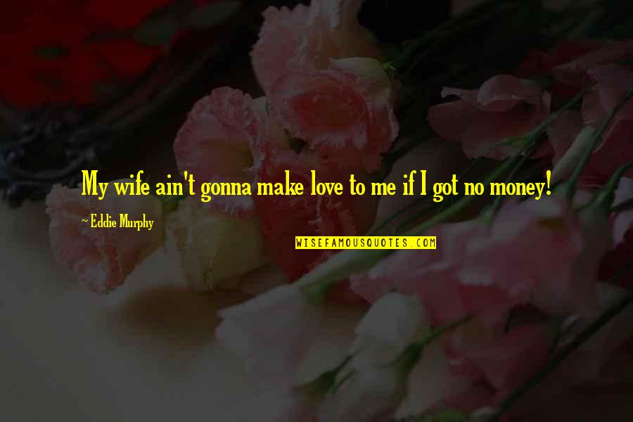 Making Me Love You Quotes By Eddie Murphy: My wife ain't gonna make love to me