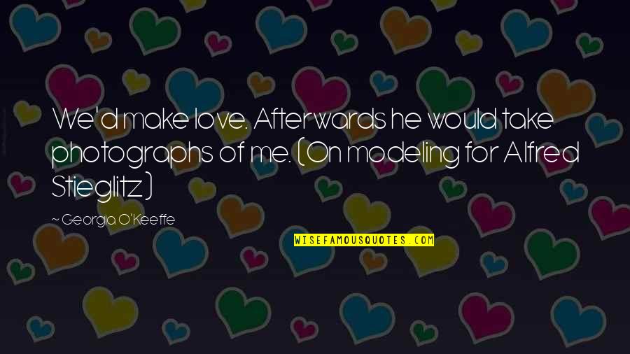 Making Me Love You Quotes By Georgia O'Keeffe: We'd make love. Afterwards he would take photographs