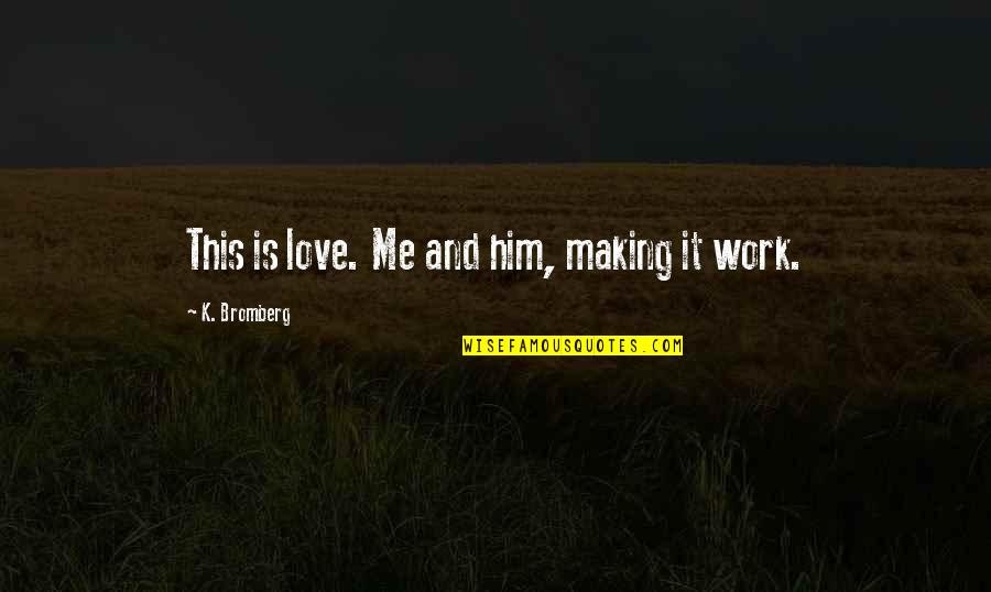 Making Me Love You Quotes By K. Bromberg: This is love. Me and him, making it
