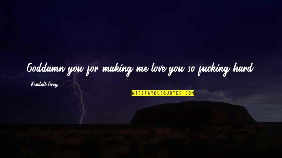 Making Me Love You Quotes By Kendall Grey: Goddamn you for making me love you so