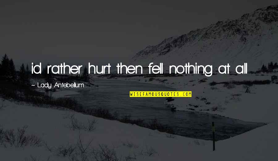 Making Memories Quotes By Lady Antebellum: id rather hurt then fell nothing at all Making Memories Quotes By Lady Antebellum: id rather hurt then fell nothing at all