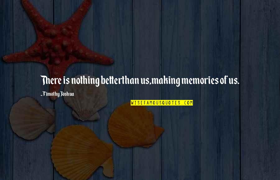 Making Memories With U Quotes By Timothy Joshua: There is nothing betterthan us,making memories of us. Making Memories With U Quotes By Timothy Joshua: There is nothing betterthan us,making memories of us.