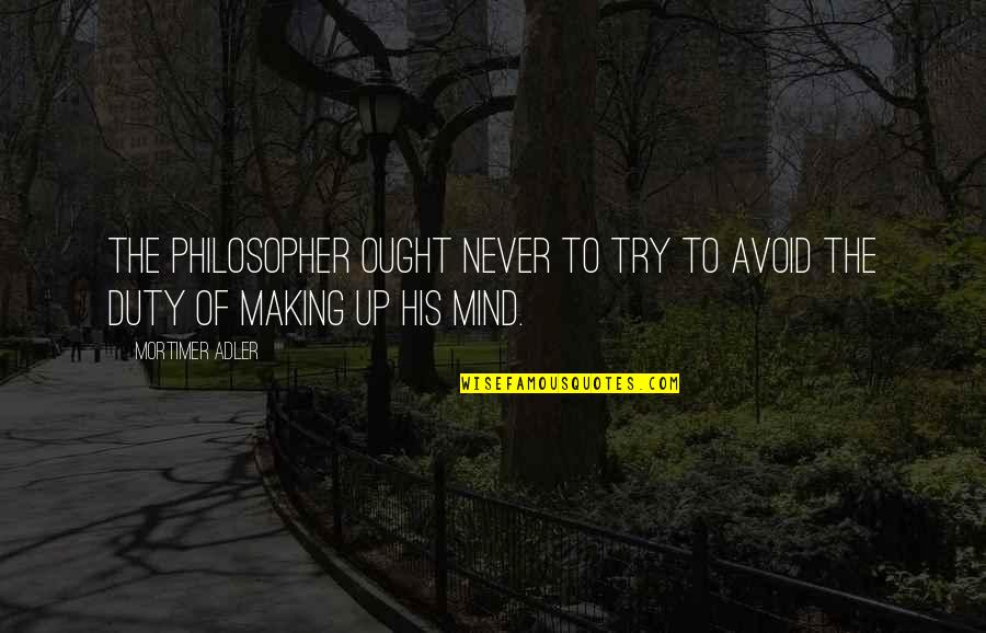 Making Mind Up Quotes By Mortimer Adler: The philosopher ought never to try to avoid