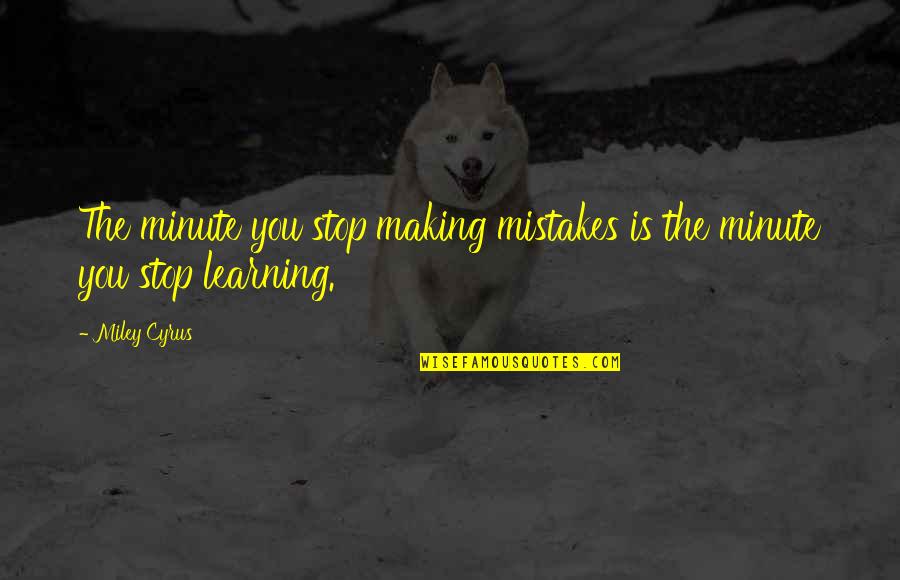 Making Mistakes And Learning Quotes By Miley Cyrus: The minute you stop making mistakes is the
