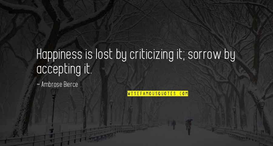 Making Mistakes And Owning Up To Them Quotes By Ambrose Bierce: Happiness is lost by criticizing it; sorrow by Making Mistakes And Owning Up To Them Quotes By Ambrose Bierce: Happiness is lost by criticizing it; sorrow by
