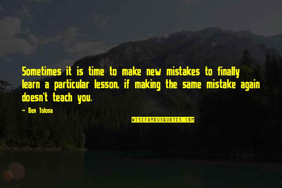 Making Mistakes Over And Over Again Quotes By Ben Tolosa: Sometimes it is time to make new mistakes