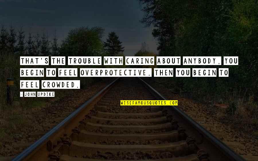 Making Money Funny Quotes By John Updike: That's the trouble with caring about anybody, you