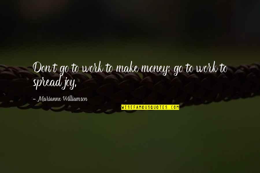 Making Money Work For You Quotes By Marianne Williamson: Don't go to work to make money; go Making Money Work For You Quotes By Marianne Williamson: Don't go to work to make money; go