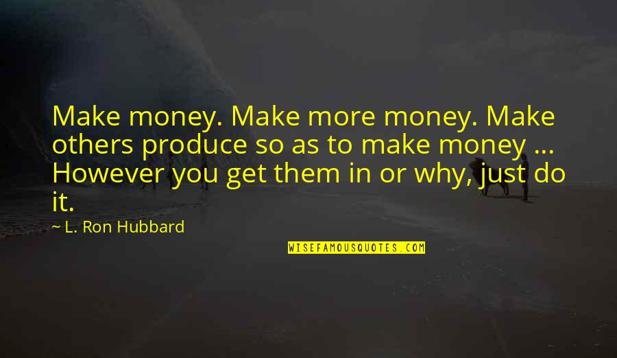 Making More Money Quotes By L. Ron Hubbard: Make money. Make more money. Make others produce