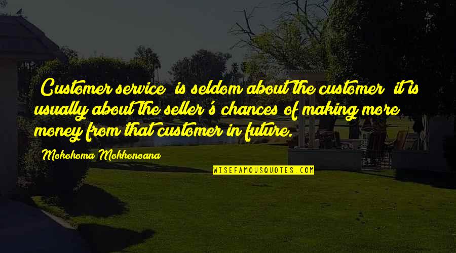 Making More Money Quotes By Mokokoma Mokhonoana: *Customer service* is seldom about the customer; it
