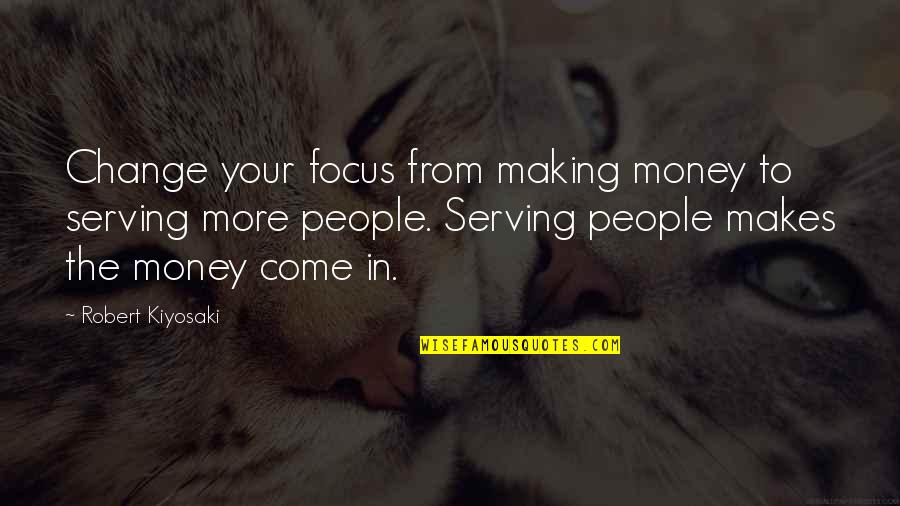 Making More Money Quotes By Robert Kiyosaki: Change your focus from making money to serving Making More Money Quotes By Robert Kiyosaki: Change your focus from making money to serving