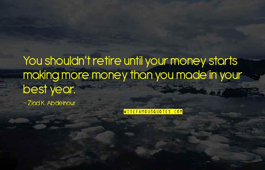 Making More Money Quotes By Ziad K. Abdelnour: You shouldn't retire until your money starts making