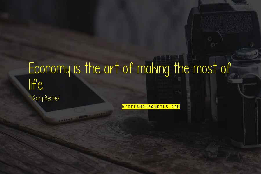 Making Most Of Life Quotes By Gary Becker: Economy is the art of making the most