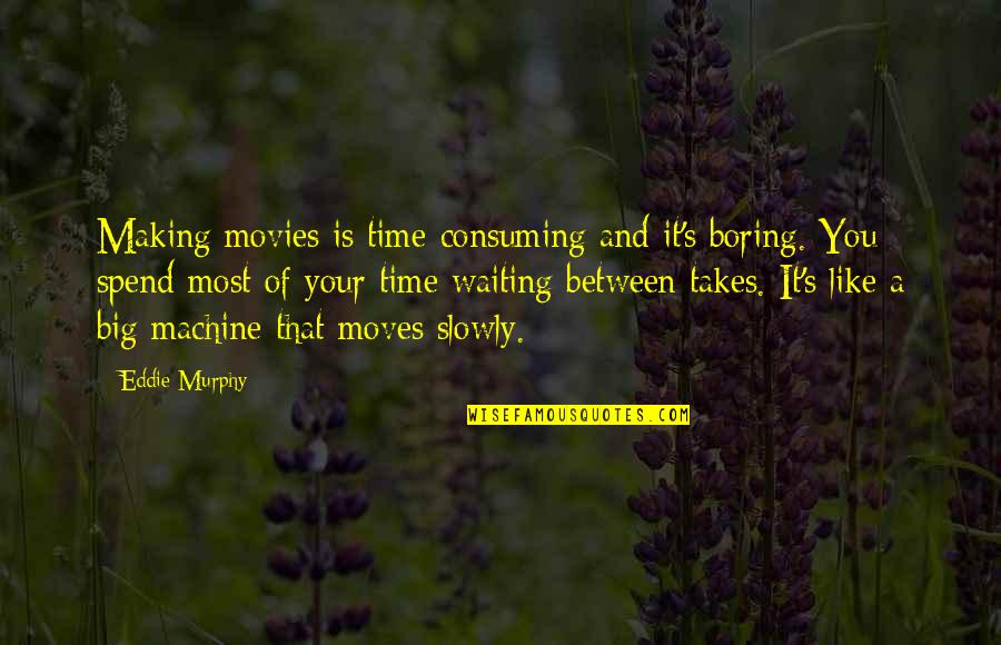 Making Most Of Time Quotes By Eddie Murphy: Making movies is time-consuming and it's boring. You