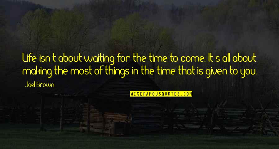 Making Most Of Time Quotes By Joel Brown: Life isn't about waiting for the time to