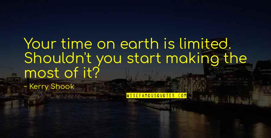 Making Most Of Time Quotes By Kerry Shook: Your time on earth is limited. Shouldn't you