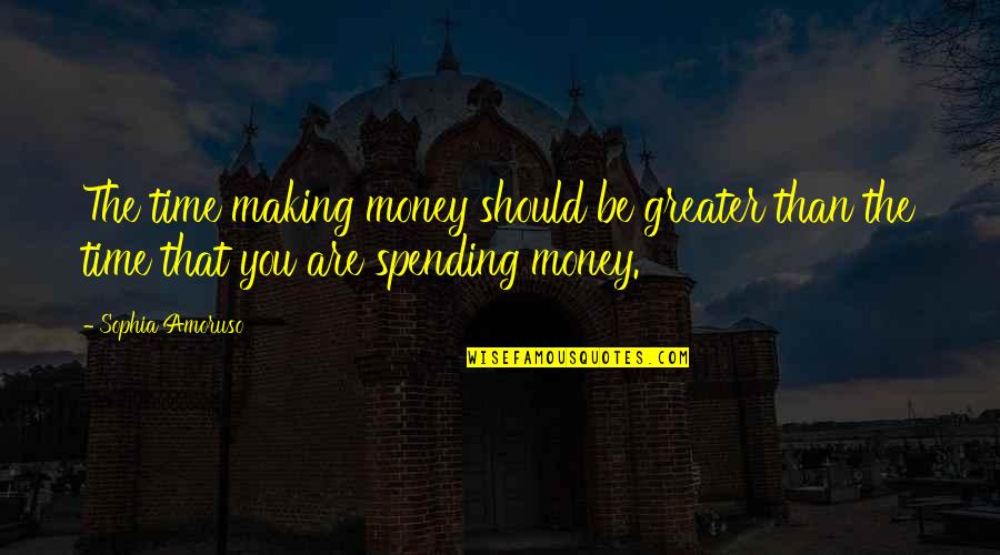 Making Most Of Time Quotes By Sophia Amoruso: The time making money should be greater than