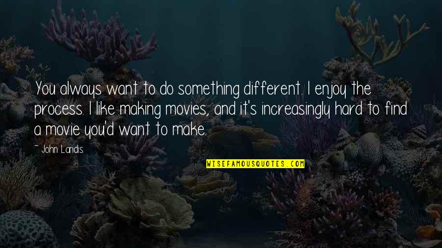 Making Movie Quotes By John Landis: You always want to do something different. I