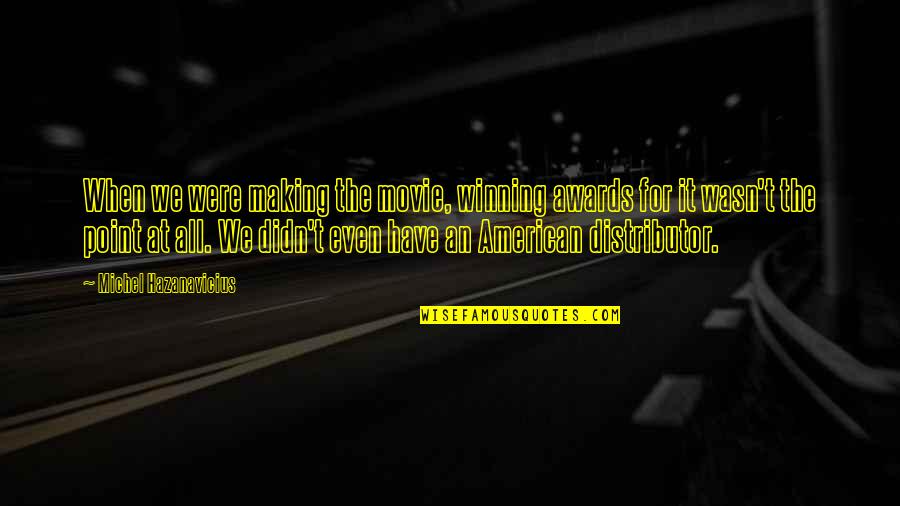 Making Movie Quotes By Michel Hazanavicius: When we were making the movie, winning awards