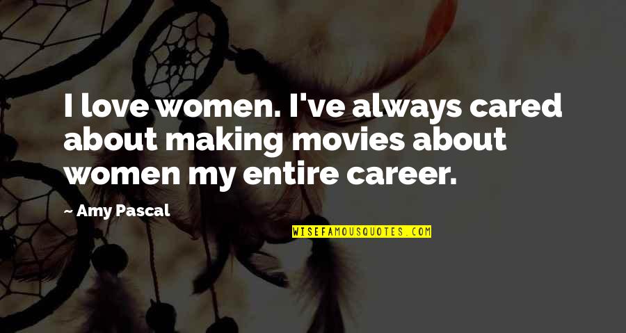 Making Movies Quotes By Amy Pascal: I love women. I've always cared about making