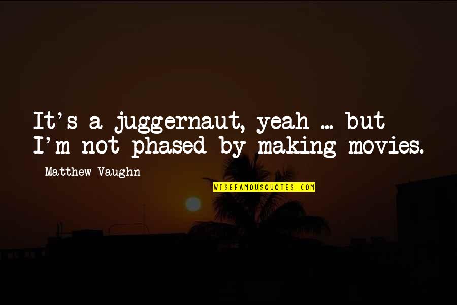 Making Movies Quotes By Matthew Vaughn: It's a juggernaut, yeah ... but I'm not