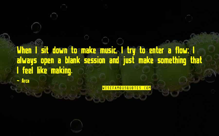 Making Music Quotes By Arca: When I sit down to make music, I Making Music Quotes By Arca: When I sit down to make music, I