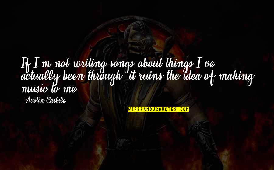 Making Music Quotes By Austin Carlile: If I'm not writing songs about things I've Making Music Quotes By Austin Carlile: If I'm not writing songs about things I've