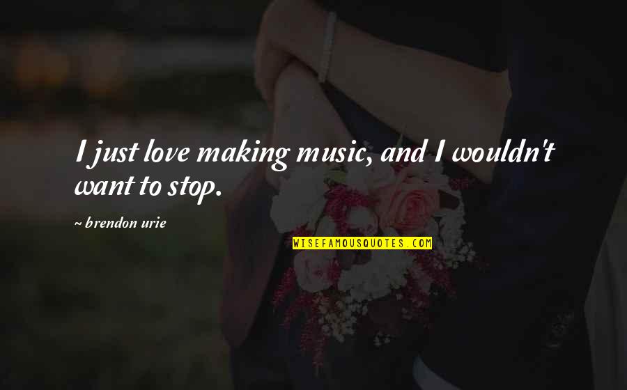 Making Music Quotes By Brendon Urie: I just love making music, and I wouldn't Making Music Quotes By Brendon Urie: I just love making music, and I wouldn't