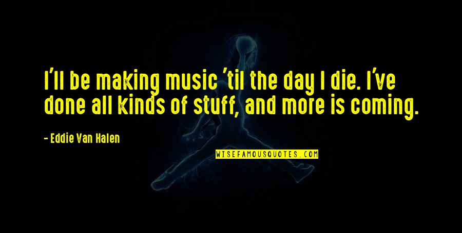 Making Music Quotes By Eddie Van Halen: I'll be making music 'til the day I