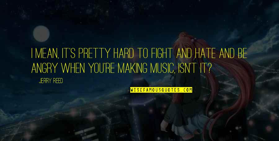 Making Music Quotes By Jerry Reed: I mean, it's pretty hard to fight and Making Music Quotes By Jerry Reed: I mean, it's pretty hard to fight and