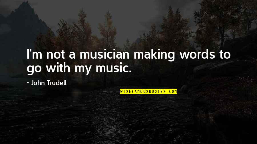 Making Music Quotes By John Trudell: I'm not a musician making words to go Making Music Quotes By John Trudell: I'm not a musician making words to go