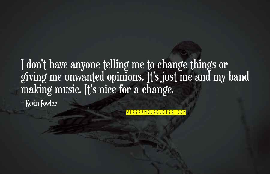 Making Music Quotes By Kevin Fowler: I don't have anyone telling me to change Making Music Quotes By Kevin Fowler: I don't have anyone telling me to change
