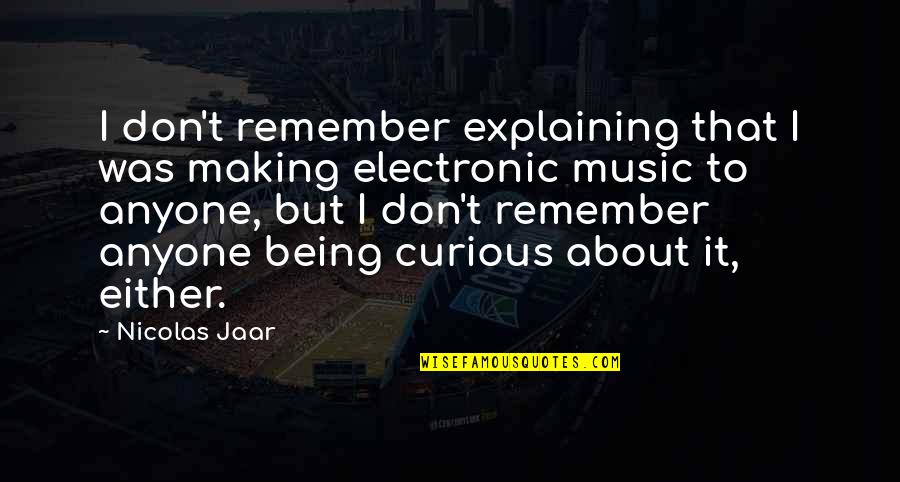 Making Music Quotes By Nicolas Jaar: I don't remember explaining that I was making Making Music Quotes By Nicolas Jaar: I don't remember explaining that I was making