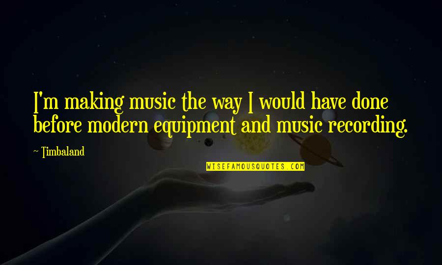 Making Music Quotes By Timbaland: I'm making music the way I would have