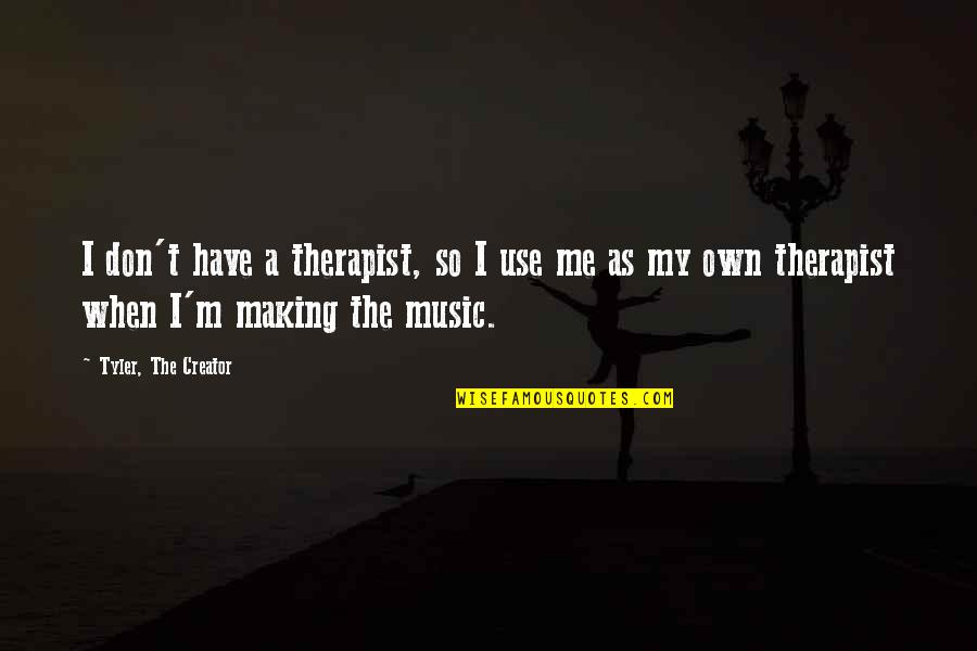 Making Music Quotes By Tyler, The Creator: I don't have a therapist, so I use Making Music Quotes By Tyler, The Creator: I don't have a therapist, so I use