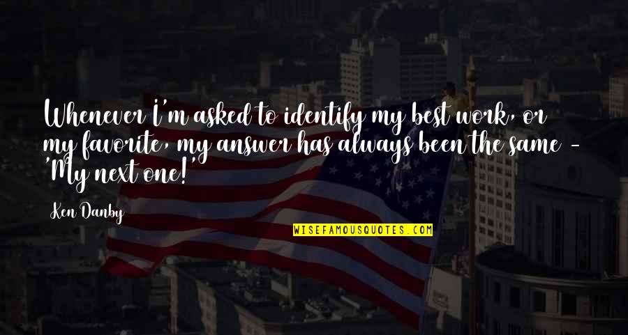 Making My Dad Proud Quotes By Ken Danby: Whenever I'm asked to identify my best work, Making My Dad Proud Quotes By Ken Danby: Whenever I'm asked to identify my best work,