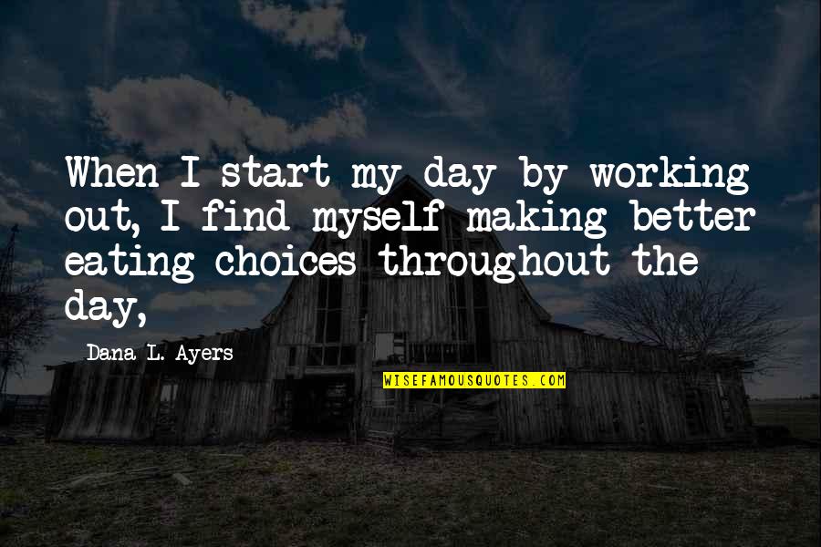 Making My Day Quotes By Dana L. Ayers: When I start my day by working out,