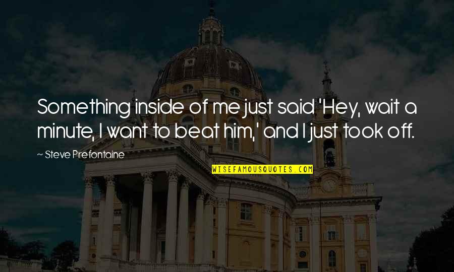 Making My Heart Beat Quotes By Steve Prefontaine: Something inside of me just said 'Hey, wait Making My Heart Beat Quotes By Steve Prefontaine: Something inside of me just said 'Hey, wait