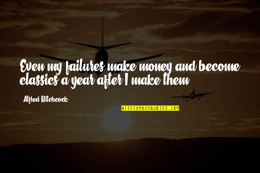 Making My Money Quotes By Alfred Hitchcock: Even my failures make money and become classics
